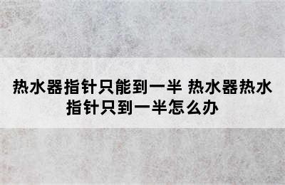 热水器指针只能到一半 热水器热水指针只到一半怎么办